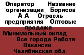 Оператор 1C › Название организации ­ Борисов А.А. › Отрасль предприятия ­ Оптовые продажи › Минимальный оклад ­ 25 000 - Все города Работа » Вакансии   . Челябинская обл.,Нязепетровск г.